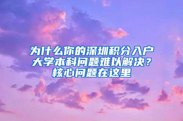 为什么你的深圳积分入户大学本科问题难以解决？核心问题在这里