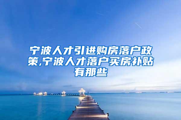 宁波人才引进购房落户政策,宁波人才落户买房补贴有那些