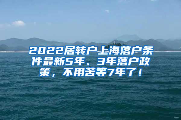 2022居转户上海落户条件最新5年、3年落户政策，不用苦等7年了！