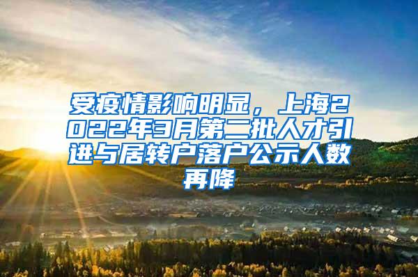 受疫情影响明显，上海2022年3月第二批人才引进与居转户落户公示人数再降