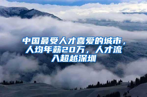 中国最受人才喜爱的城市，人均年薪20万，人才流入超越深圳