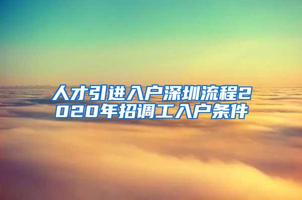 人才引进入户深圳流程2020年招调工入户条件