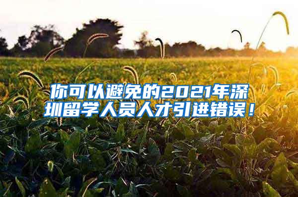 你可以避免的2021年深圳留学人员人才引进错误！