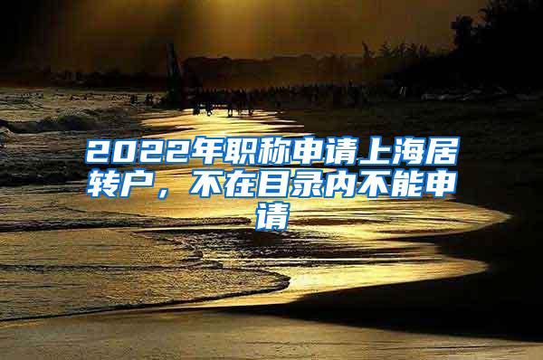 2022年职称申请上海居转户，不在目录内不能申请