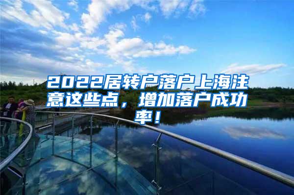 2022居转户落户上海注意这些点，增加落户成功率！