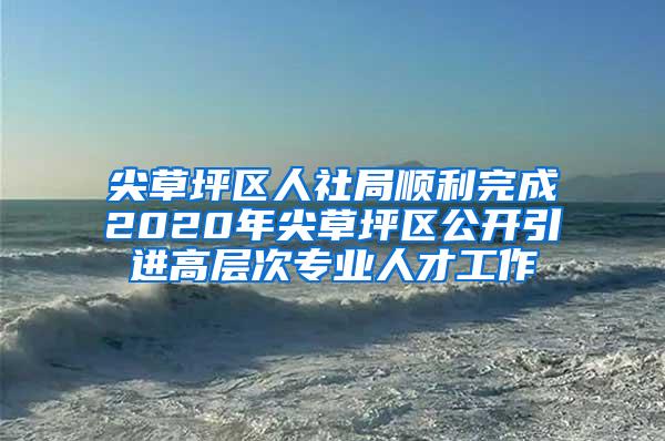 尖草坪区人社局顺利完成2020年尖草坪区公开引进高层次专业人才工作