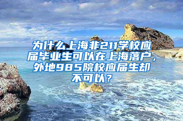 为什么上海非211学校应届毕业生可以在上海落户，外地985院校应届生却不可以？