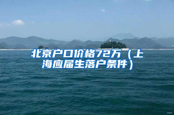 北京户口价格72万（上海应届生落户条件）