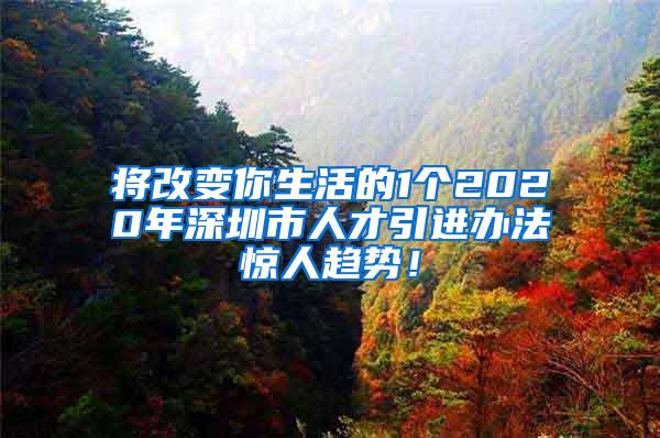 将改变你生活的1个2020年深圳市人才引进办法惊人趋势！