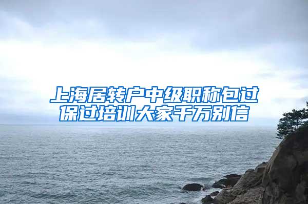 上海居转户中级职称包过保过培训大家千万别信