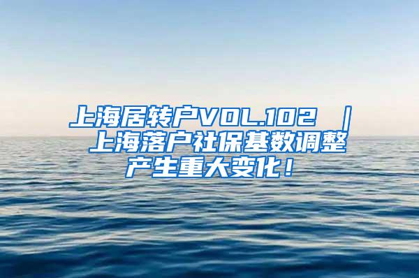 上海居转户VOL.102 ｜ 上海落户社保基数调整产生重大变化！