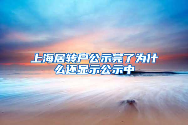 上海居转户公示完了为什么还显示公示中