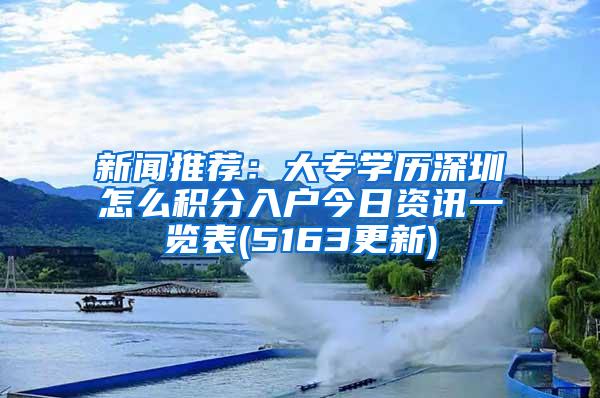 新闻推荐：大专学历深圳怎么积分入户今日资讯一览表(5163更新)