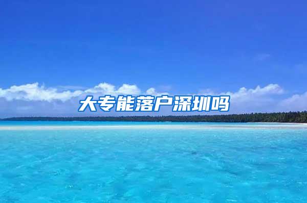 大专能落户深圳吗