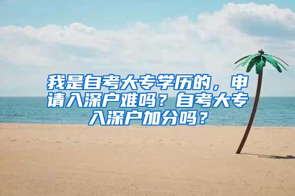 我是自考大专学历的，申请入深户难吗？自考大专入深户加分吗？