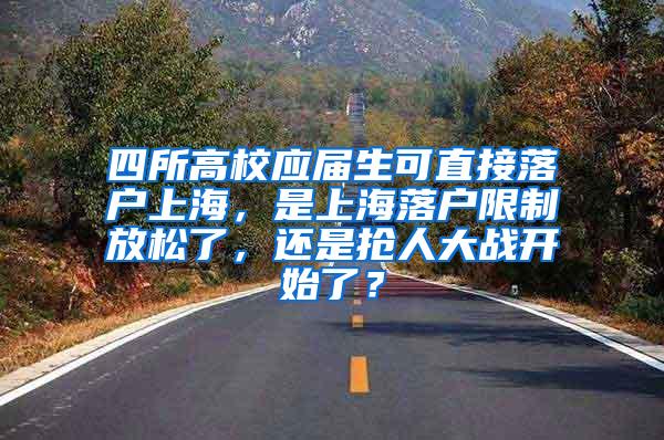 四所高校应届生可直接落户上海，是上海落户限制放松了，还是抢人大战开始了？