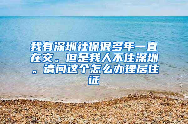 我有深圳社保很多年一直在交。但是我人不住深圳。请问这个怎么办理居住证