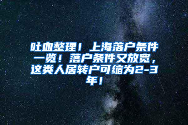 吐血整理！上海落户条件一览！落户条件又放宽，这类人居转户可缩为2-3年！