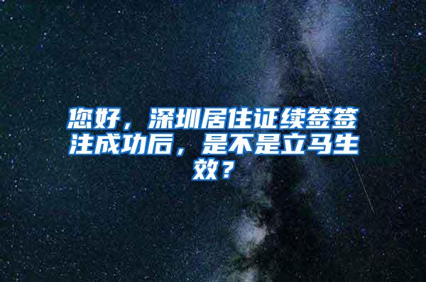 您好，深圳居住证续签签注成功后，是不是立马生效？