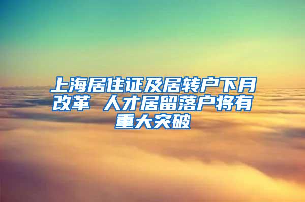 上海居住证及居转户下月改革 人才居留落户将有重大突破