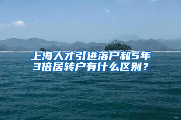 上海人才引进落户和5年3倍居转户有什么区别？