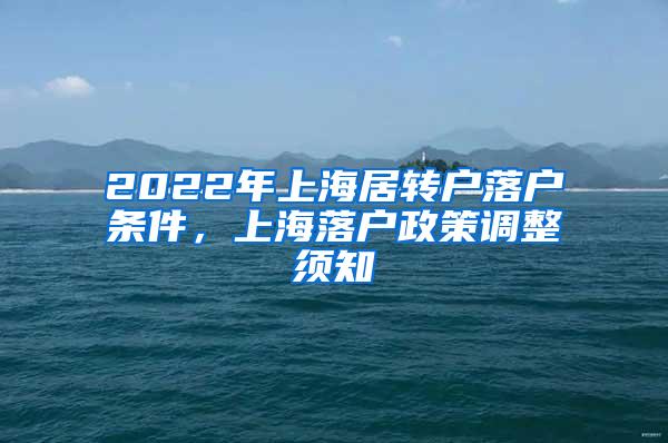 2022年上海居转户落户条件，上海落户政策调整须知