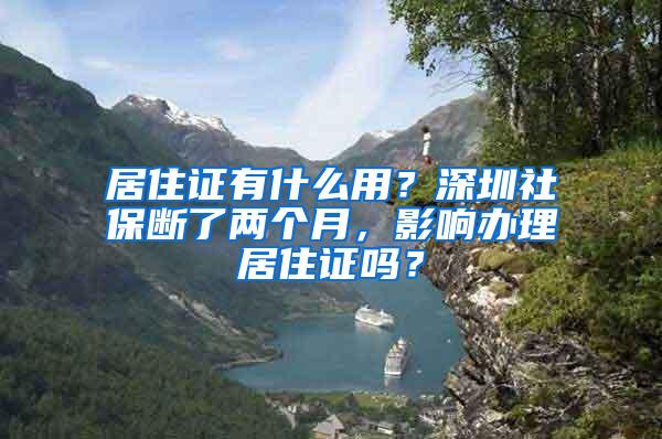 居住证有什么用？深圳社保断了两个月，影响办理居住证吗？