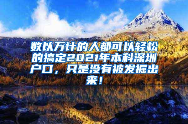 数以万计的人都可以轻松的搞定2021年本科深圳户口，只是没有被发掘出来！