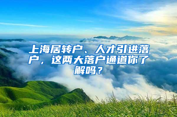 上海居转户、人才引进落户，这两大落户通道你了解吗？