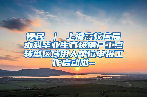 便民 ｜ 上海高校应届本科毕业生直接落户重点转型区域用人单位申报工作启动啦~