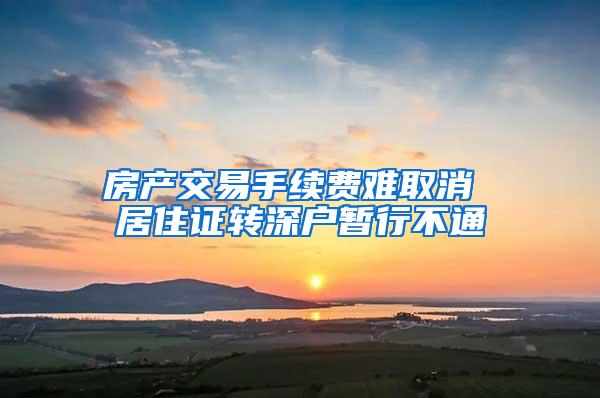 房产交易手续费难取消 居住证转深户暂行不通