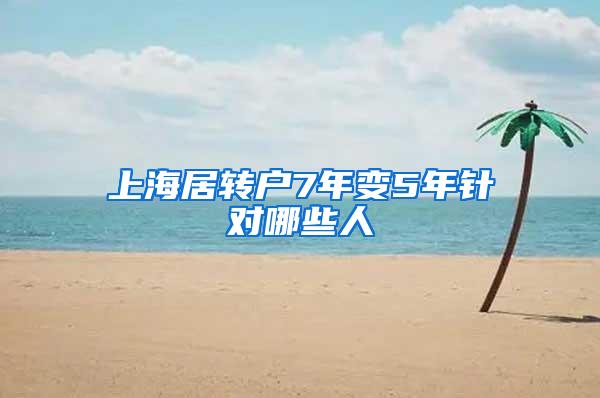 上海居转户7年变5年针对哪些人