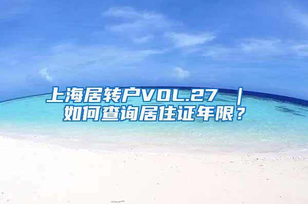 上海居转户VOL.27 ｜ 如何查询居住证年限？