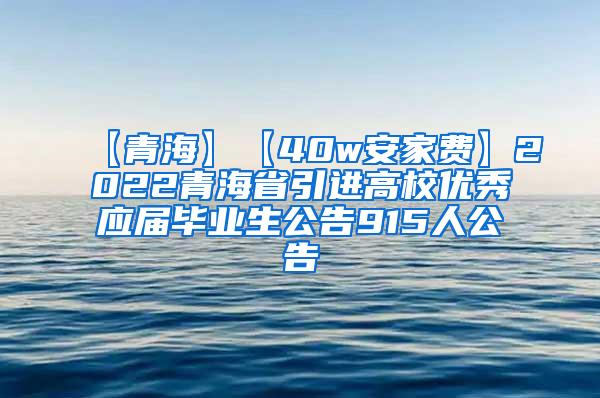 【青海】【40w安家费】2022青海省引进高校优秀应届毕业生公告915人公告