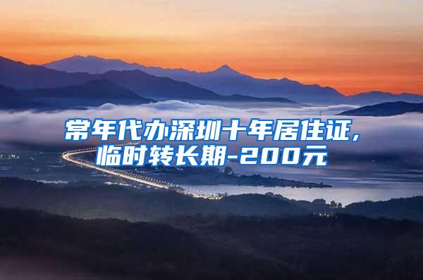 常年代办深圳十年居住证,临时转长期-200元