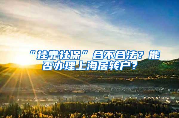 “挂靠社保”合不合法？能否办理上海居转户？