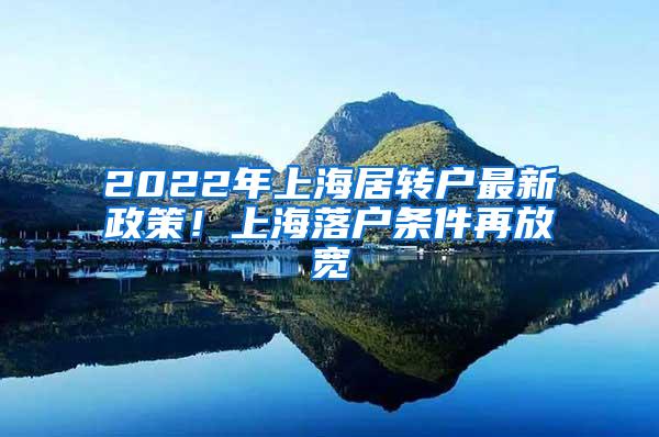 2022年上海居转户最新政策！上海落户条件再放宽