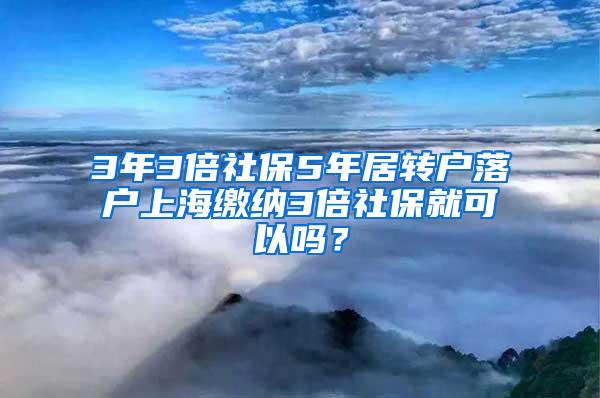 3年3倍社保5年居转户落户上海缴纳3倍社保就可以吗？