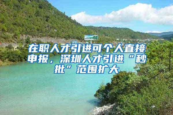 在职人才引进可个人直接申报，深圳人才引进“秒批”范围扩大