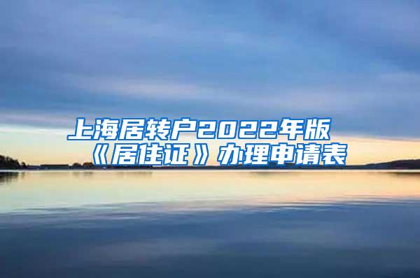 上海居转户2022年版《居住证》办理申请表