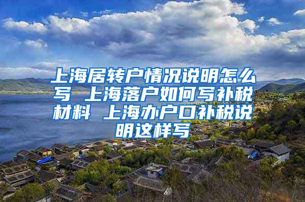 上海居转户情况说明怎么写 上海落户如何写补税材料 上海办户口补税说明这样写