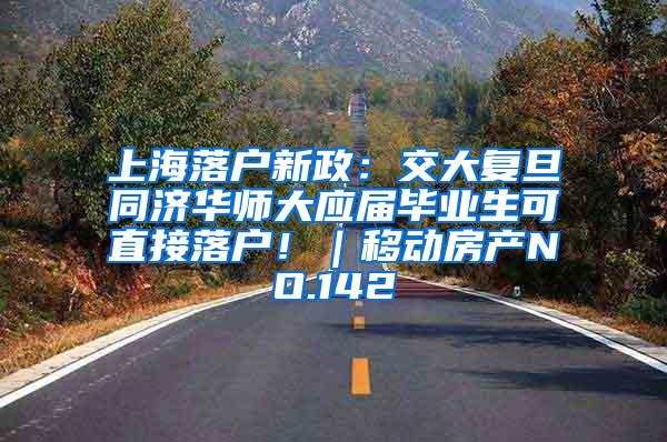 上海落户新政：交大复旦同济华师大应届毕业生可直接落户！｜移动房产NO.142