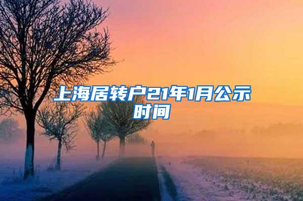 上海居转户21年1月公示时间
