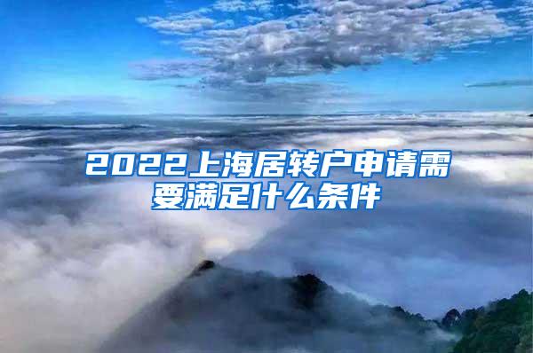 2022上海居转户申请需要满足什么条件