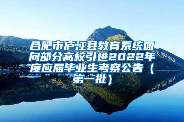 合肥市庐江县教育系统面向部分高校引进2022年度应届毕业生考察公告（第一批）