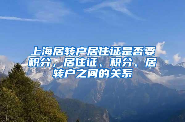 上海居转户居住证是否要积分，居住证、积分、居转户之间的关系