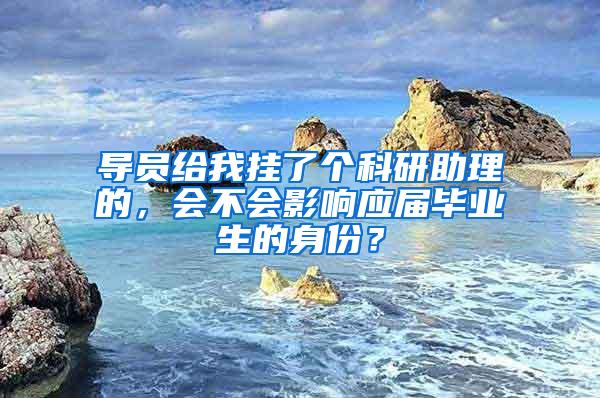 导员给我挂了个科研助理的，会不会影响应届毕业生的身份？