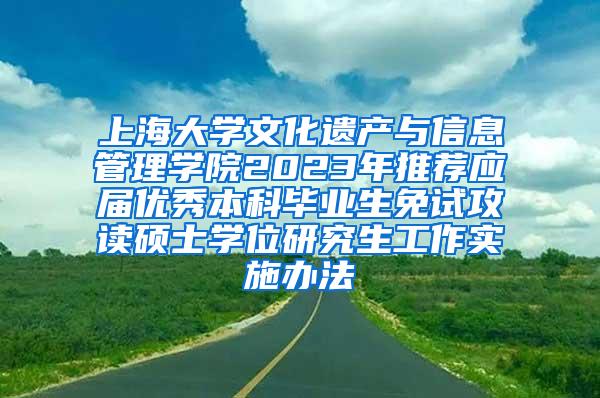 上海大学文化遗产与信息管理学院2023年推荐应届优秀本科毕业生免试攻读硕士学位研究生工作实施办法