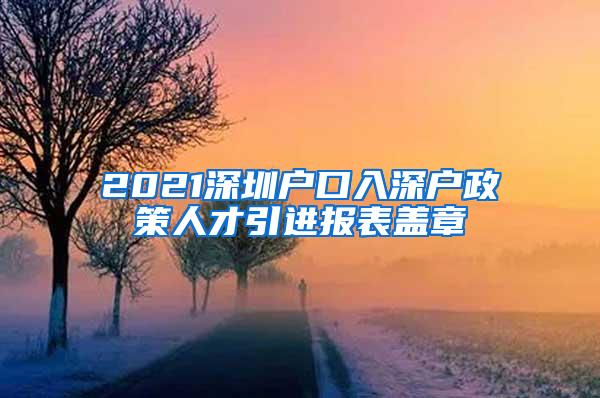 2021深圳户口入深户政策人才引进报表盖章