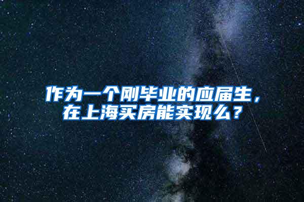 作为一个刚毕业的应届生，在上海买房能实现么？